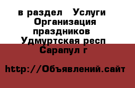  в раздел : Услуги » Организация праздников . Удмуртская респ.,Сарапул г.